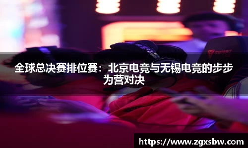 全球总决赛排位赛：北京电竞与无锡电竞的步步为营对决