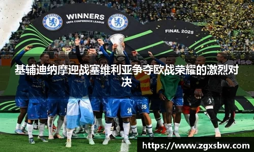 基辅迪纳摩迎战塞维利亚争夺欧战荣耀的激烈对决